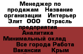 Менеджер по продажам › Название организации ­ Интерьер-Элит, ООО › Отрасль предприятия ­ Аналитика › Минимальный оклад ­ 35 000 - Все города Работа » Вакансии   . Крым,Бахчисарай